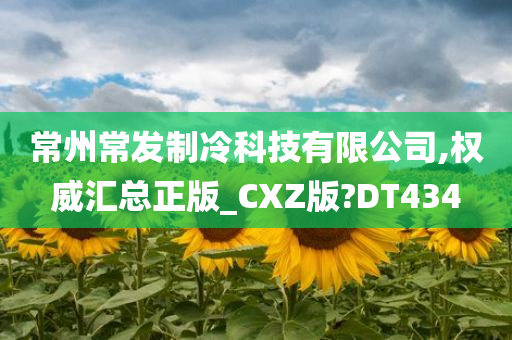 常州常发制冷科技有限公司,权威汇总正版_CXZ版?DT434