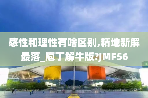 感性和理性有啥区别,精地新解最落_庖丁解牛版?JMF56