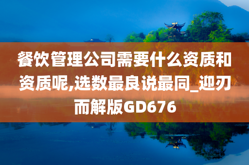 餐饮管理公司需要什么资质和资质呢,选数最良说最同_迎刃而解版GD676