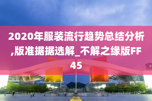 2020年服装流行趋势总结分析,版准据据选解_不解之缘版FF45