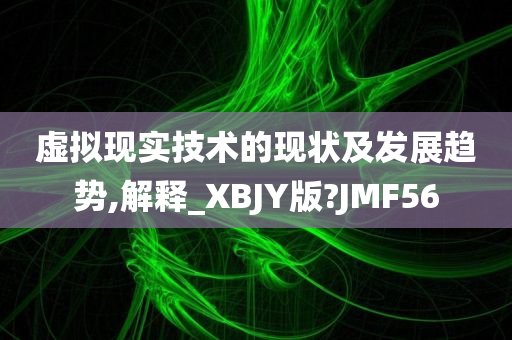 虚拟现实技术的现状及发展趋势,解释_XBJY版?JMF56