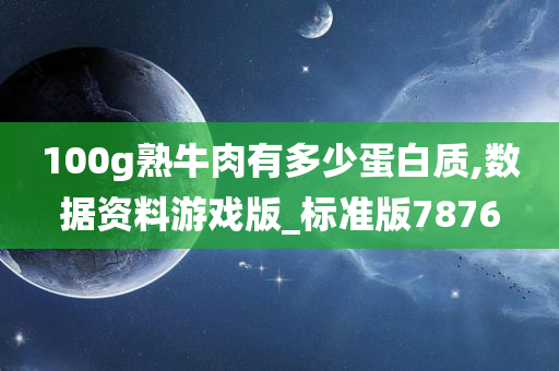 100g熟牛肉有多少蛋白质,数据资料游戏版_标准版7876