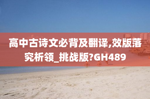 高中古诗文必背及翻译,效版落究析领_挑战版?GH489