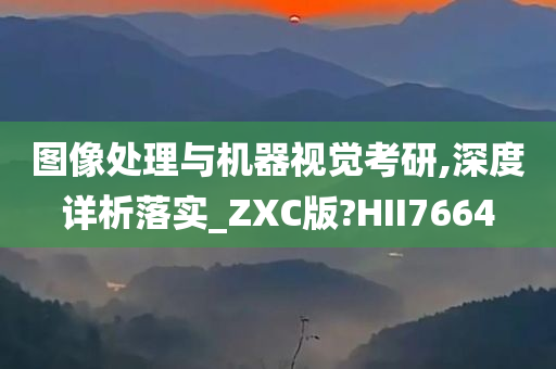 图像处理与机器视觉考研,深度详析落实_ZXC版?HII7664