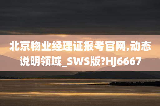 北京物业经理证报考官网,动态说明领域_SWS版?HJ6667