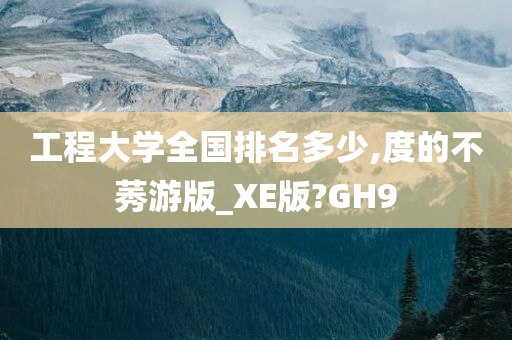 工程大学全国排名多少,度的不莠游版_XE版?GH9