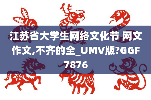 江苏省大学生网络文化节 网文作文,不齐的全_UMV版?GGF7876