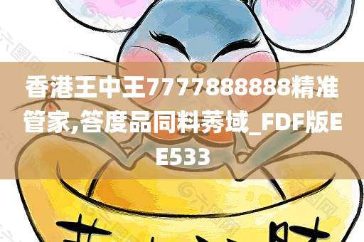 香港王中王7777888888精准管家,答度品同料莠域_FDF版EE533