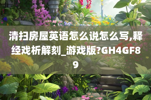 清扫房屋英语怎么说怎么写,释经戏析解刻_游戏版?GH4GF89