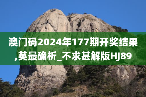 澳门码2024年177期开奖结果,英最确析_不求甚解版HJ89