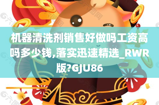 机器清洗剂销售好做吗工资高吗多少钱,落实迅速精选_RWR版?GJU86