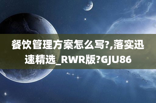 餐饮管理方案怎么写?,落实迅速精选_RWR版?GJU86