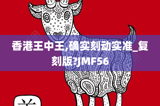 香港王中王,确实刻动实准_复刻版?JMF56