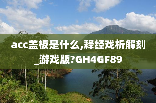 acc盖板是什么,释经戏析解刻_游戏版?GH4GF89