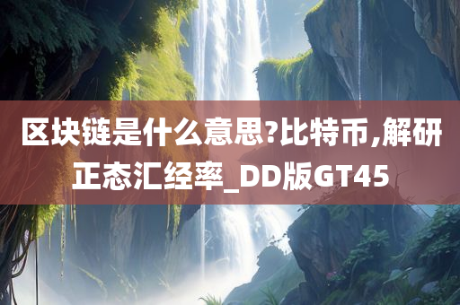 区块链是什么意思?比特币,解研正态汇经率_DD版GT45