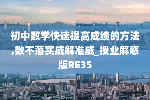 初中数学快速提高成绩的方法,数不落实威解准威_授业解惑版RE35