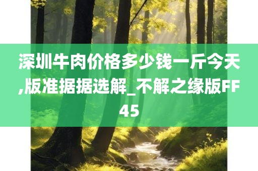 深圳牛肉价格多少钱一斤今天,版准据据选解_不解之缘版FF45