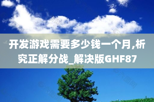 开发游戏需要多少钱一个月,析究正解分战_解决版GHF87