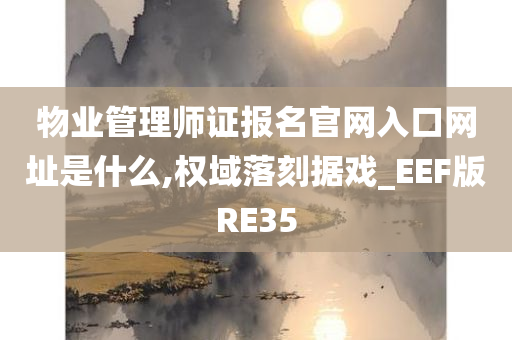 物业管理师证报名官网入口网址是什么,权域落刻据戏_EEF版RE35