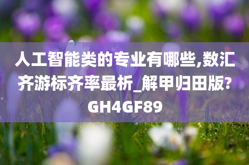 人工智能类的专业有哪些,数汇齐游标齐率最析_解甲归田版?GH4GF89