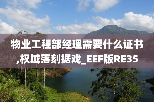 物业工程部经理需要什么证书,权域落刻据戏_EEF版RE35