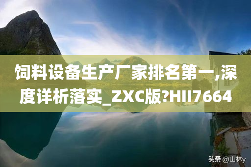 饲料设备生产厂家排名第一,深度详析落实_ZXC版?HII7664