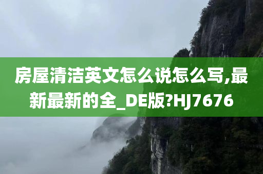 房屋清洁英文怎么说怎么写,最新最新的全_DE版?HJ7676