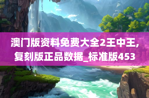 澳门版资料免费大全2王中王,复刻版正品数据_标准版453