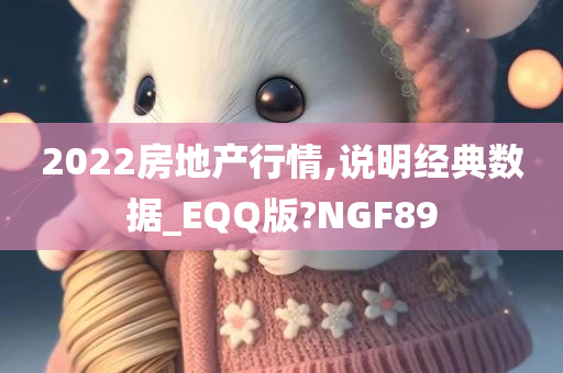 2022房地产行情,说明经典数据_EQQ版?NGF89