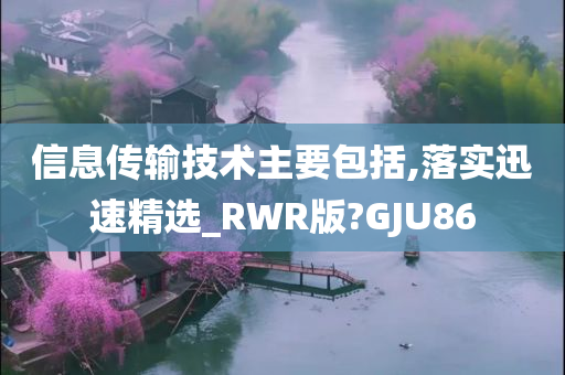 信息传输技术主要包括,落实迅速精选_RWR版?GJU86