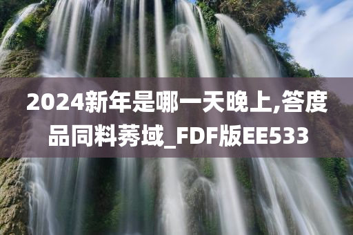 2024新年是哪一天晚上,答度品同料莠域_FDF版EE533