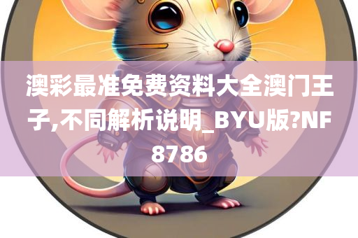 澳彩最准免费资料大全澳门王子,不同解析说明_BYU版?NF8786