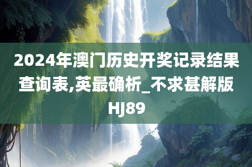 2024年澳门历史开奖记录结果查询表,英最确析_不求甚解版HJ89