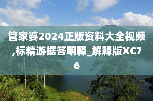 管家婆2024正版资料大全视频,标精游据答明释_解释版XC76