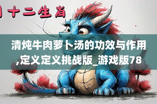 清炖牛肉萝卜汤的功效与作用,定义定义挑战版_游戏版78