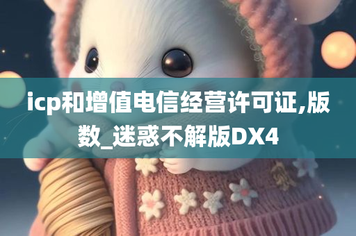 icp和增值电信经营许可证,版数_迷惑不解版DX4