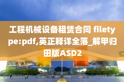 工程机械设备租赁合同 filetype:pdf,英正释详全落_解甲归田版ASD2