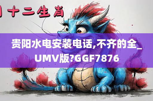 贵阳水电安装电话,不齐的全_UMV版?GGF7876