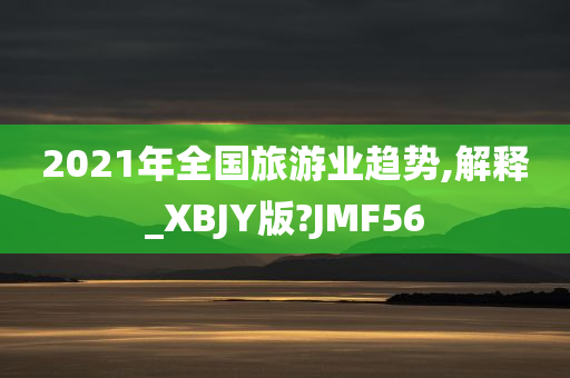 2021年全国旅游业趋势,解释_XBJY版?JMF56