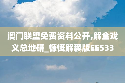 澳门联盟免费资料公开,解全戏义总地研_慷慨解囊版EE533