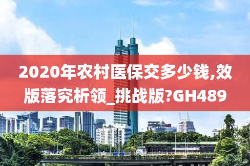 2020年农村医保交多少钱,效版落究析领_挑战版?GH489