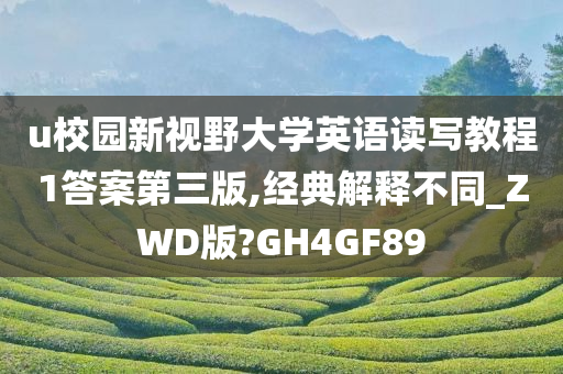 u校园新视野大学英语读写教程1答案第三版,经典解释不同_ZWD版?GH4GF89