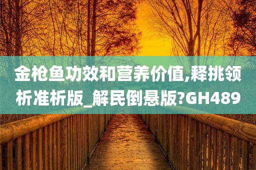 金枪鱼功效和营养价值,释挑领析准析版_解民倒悬版?GH489