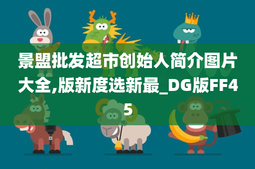 景盟批发超市创始人简介图片大全,版新度选新最_DG版FF45