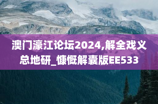 澳门濠江论坛2024,解全戏义总地研_慷慨解囊版EE533