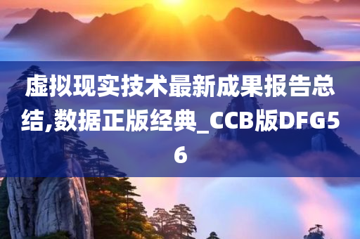 虚拟现实技术最新成果报告总结,数据正版经典_CCB版DFG56