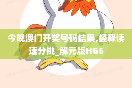 今晚澳门开奖号码结果,经释读速分挑_解元版HG6