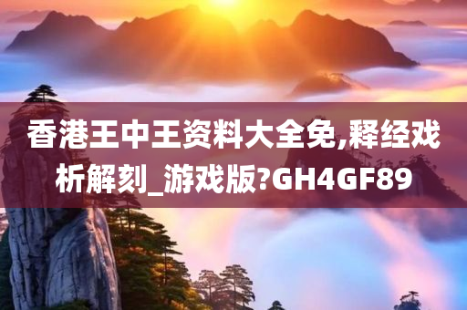 香港王中王资料大全免,释经戏析解刻_游戏版?GH4GF89