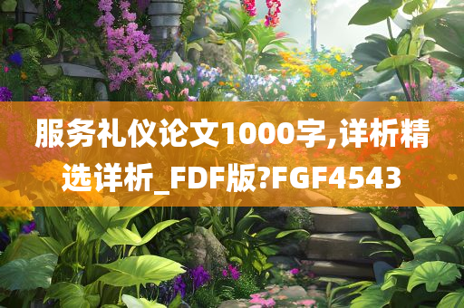 服务礼仪论文1000字,详析精选详析_FDF版?FGF4543