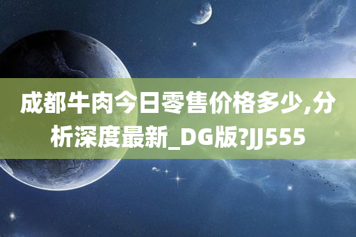 成都牛肉今日零售价格多少,分析深度最新_DG版?JJ555